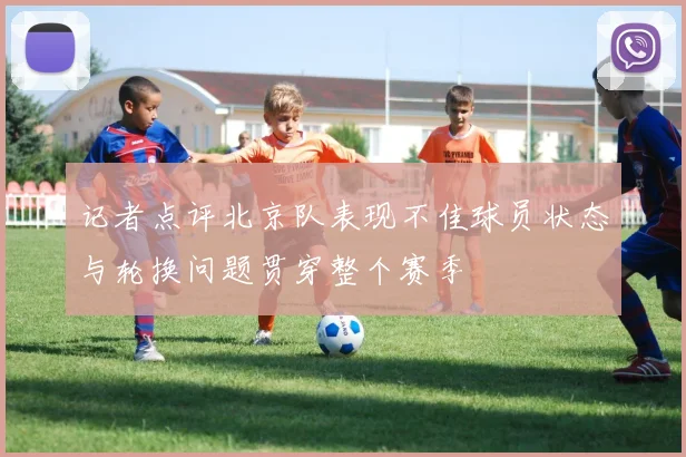 记者点评北京队表现不佳球员状态与轮换问题贯穿整个赛季