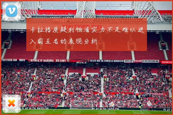 卡拉格质疑利物浦实力不足难以进入前五名的表现分析